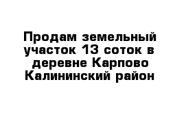 Продам земельный участок 13 соток в деревне Карпово Калининский район